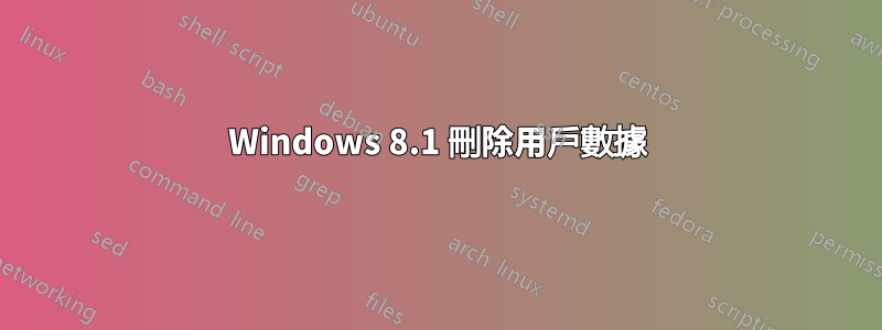 Windows 8.1 刪除用戶數據