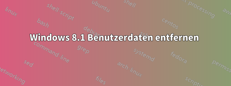 Windows 8.1 Benutzerdaten entfernen