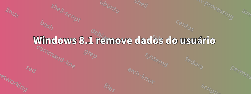 Windows 8.1 remove dados do usuário