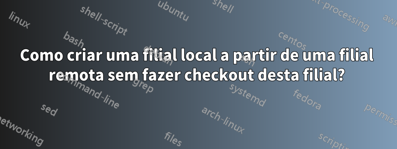 Como criar uma filial local a partir de uma filial remota sem fazer checkout desta filial?