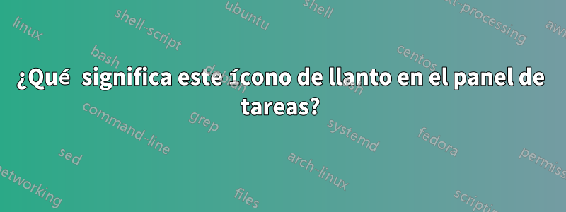 ¿Qué significa este ícono de llanto en el panel de tareas?