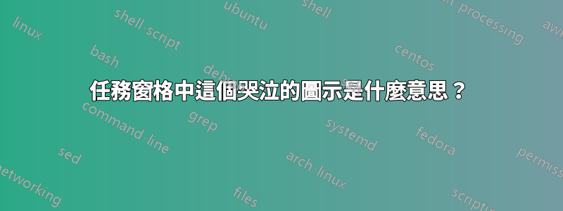 任務窗格中這個哭泣的圖示是什麼意思？