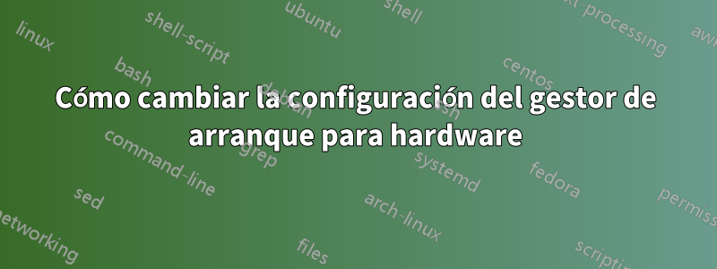 Cómo cambiar la configuración del gestor de arranque para hardware