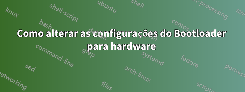 Como alterar as configurações do Bootloader para hardware