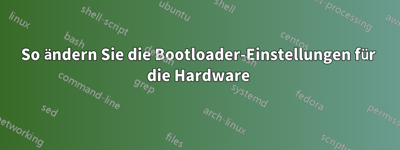 So ändern Sie die Bootloader-Einstellungen für die Hardware