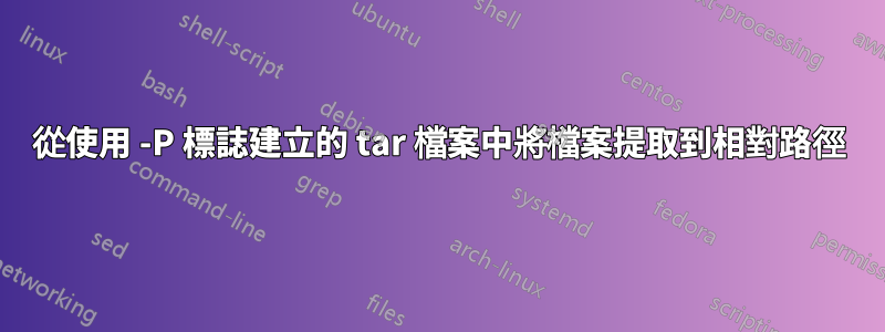 從使用 -P 標誌建立的 tar 檔案中將檔案提取到相對路徑