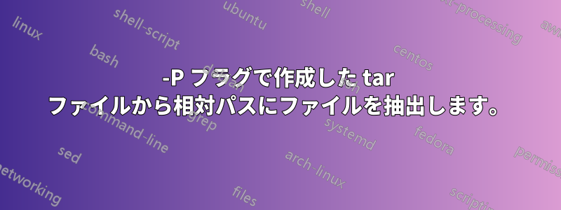 -P フラグで作成した tar ファイルから相対パスにファイルを抽出します。