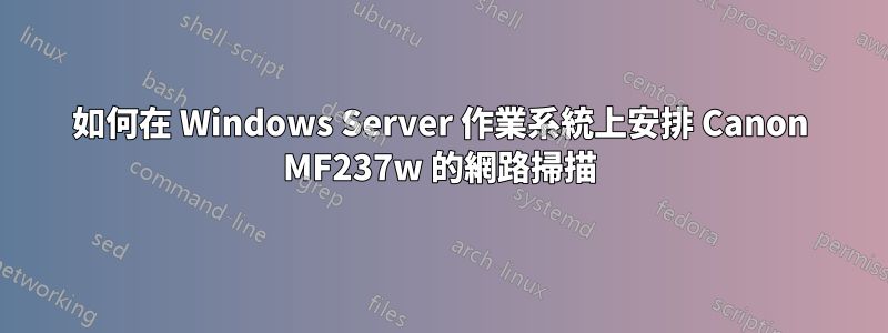 如何在 Windows Server 作業系統上安排 Canon MF237w 的網路掃描