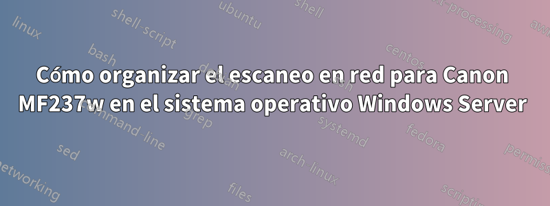 Cómo organizar el escaneo en red para Canon MF237w en el sistema operativo Windows Server