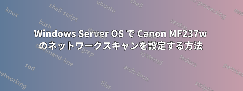 Windows Server OS で Canon MF237w のネットワークスキャンを設定する方法