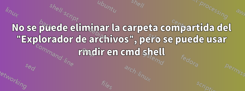 No se puede eliminar la carpeta compartida del "Explorador de archivos", pero se puede usar rmdir en cmd shell