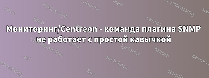 Мониторинг/Centreon - команда плагина SNMP не работает с простой кавычкой