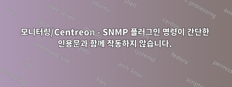 모니터링/Centreon - SNMP 플러그인 명령이 간단한 인용문과 함께 작동하지 않습니다.