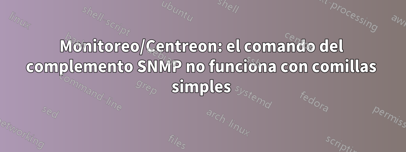 Monitoreo/Centreon: el comando del complemento SNMP no funciona con comillas simples