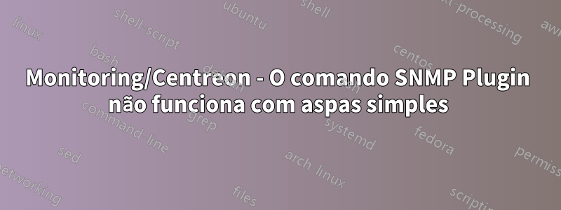 Monitoring/Centreon - O comando SNMP Plugin não funciona com aspas simples