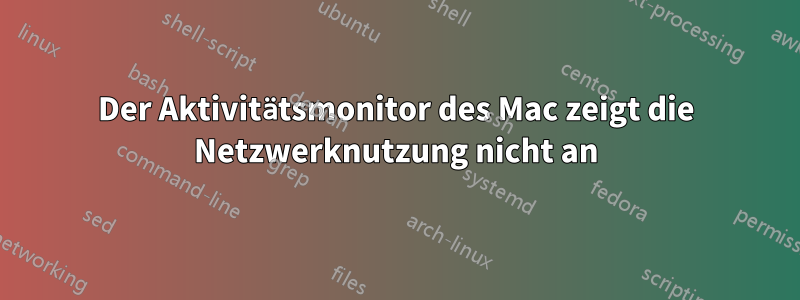 Der Aktivitätsmonitor des Mac zeigt die Netzwerknutzung nicht an