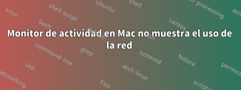 Monitor de actividad en Mac no muestra el uso de la red