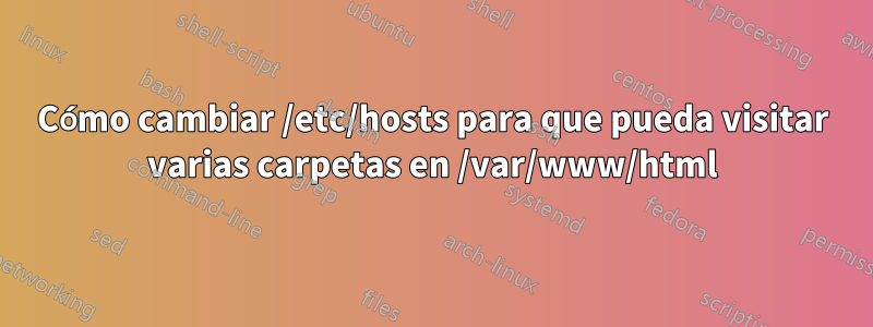 Cómo cambiar /etc/hosts para que pueda visitar varias carpetas en /var/www/html