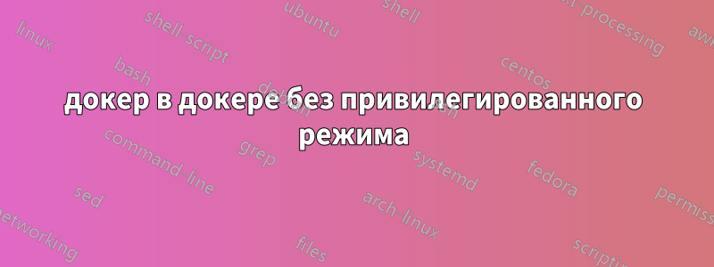 докер в докере без привилегированного режима