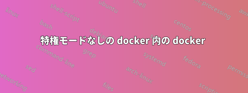 特権モードなしの docker 内の docker