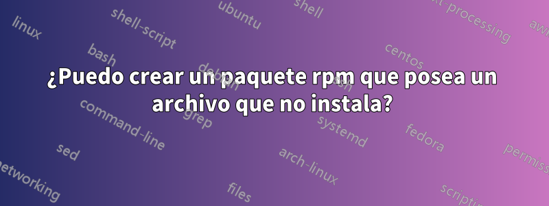 ¿Puedo crear un paquete rpm que posea un archivo que no instala?