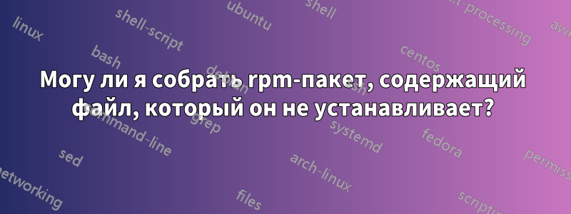 Могу ли я собрать rpm-пакет, содержащий файл, который он не устанавливает?