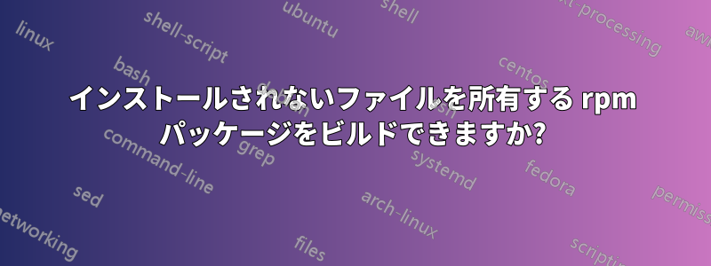 インストールされないファイルを所有する rpm パッケージをビルドできますか?