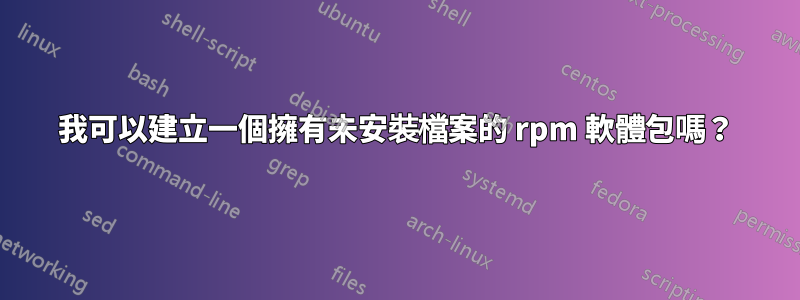 我可以建立一個擁有未安裝檔案的 rpm 軟體包嗎？