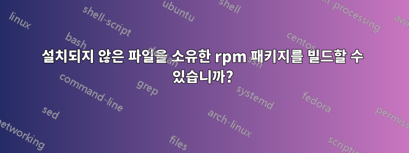 설치되지 않은 파일을 소유한 rpm 패키지를 빌드할 수 있습니까?