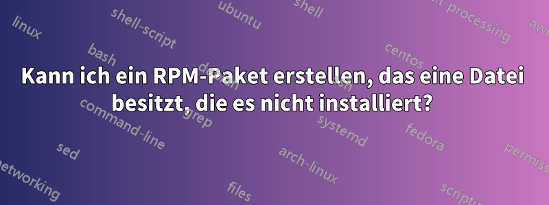 Kann ich ein RPM-Paket erstellen, das eine Datei besitzt, die es nicht installiert?