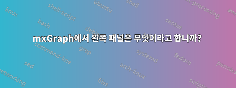 mxGraph에서 왼쪽 패널은 무엇이라고 합니까?