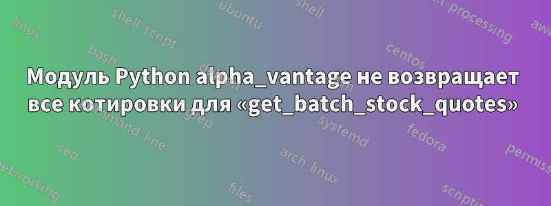 Модуль Python alpha_vantage не возвращает все котировки для «get_batch_stock_quotes»