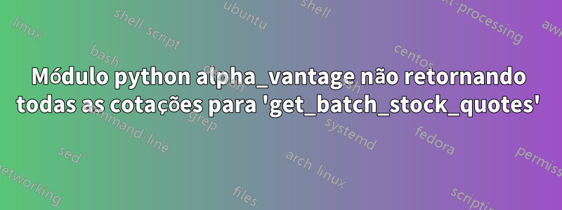 Módulo python alpha_vantage não retornando todas as cotações para 'get_batch_stock_quotes'