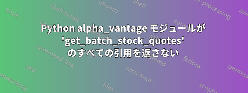 Python alpha_vantage モジュールが 'get_batch_stock_quotes' のすべての引用を返さない