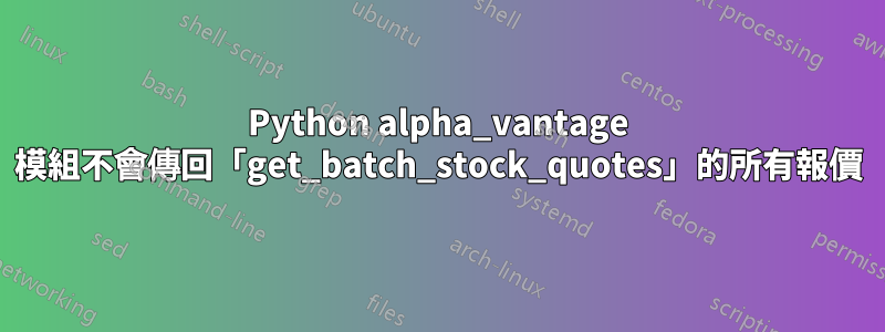 Python alpha_vantage 模組不會傳回「get_batch_stock_quotes」的所有報價