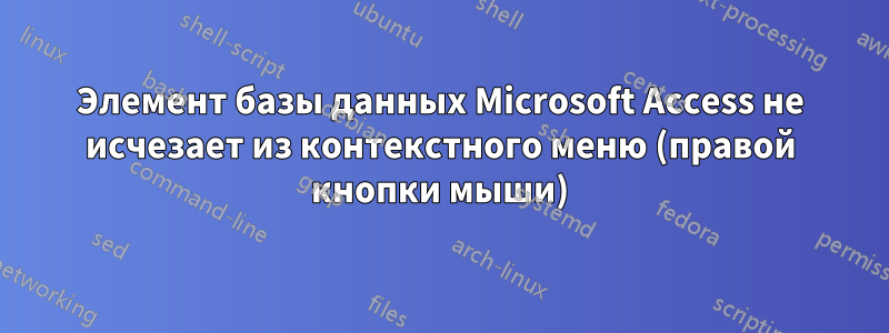 Элемент базы данных Microsoft Access не исчезает из контекстного меню (правой кнопки мыши)