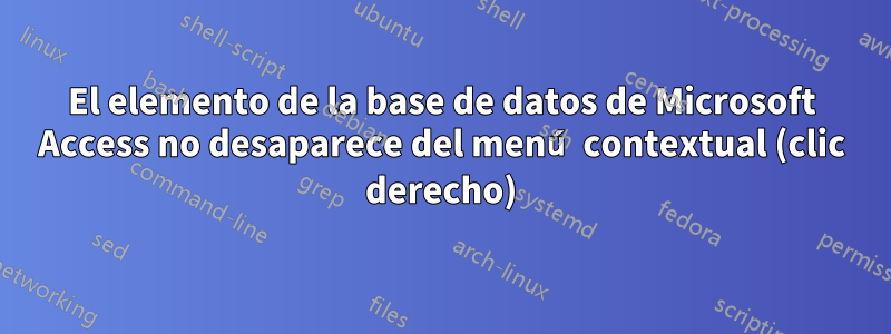 El elemento de la base de datos de Microsoft Access no desaparece del menú contextual (clic derecho)