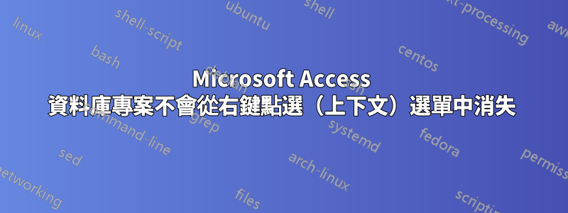 Microsoft Access 資料庫專案不會從右鍵點選（上下文）選單中消失