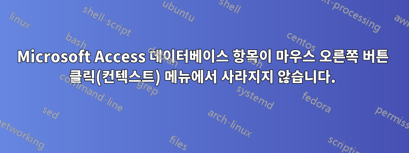 Microsoft Access 데이터베이스 항목이 마우스 오른쪽 버튼 클릭(컨텍스트) 메뉴에서 사라지지 않습니다.