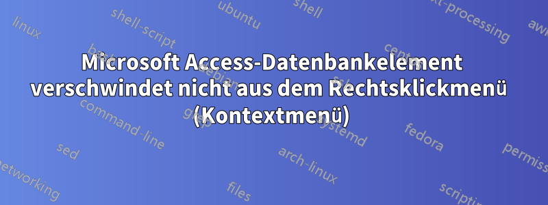 Microsoft Access-Datenbankelement verschwindet nicht aus dem Rechtsklickmenü (Kontextmenü)