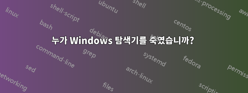 누가 Windows 탐색기를 죽였습니까?