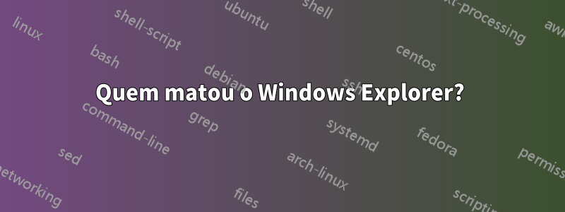 Quem matou o Windows Explorer?