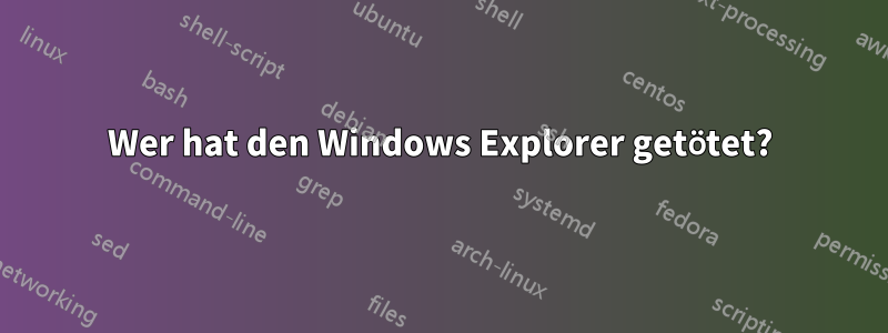 Wer hat den Windows Explorer getötet?