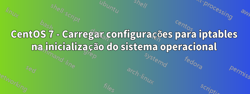 CentOS 7 - Carregar configurações para iptables na inicialização do sistema operacional