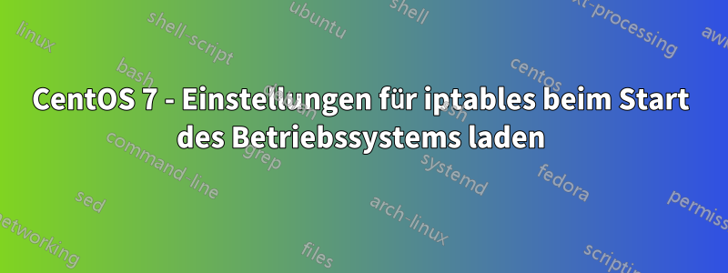 CentOS 7 - Einstellungen für iptables beim Start des Betriebssystems laden