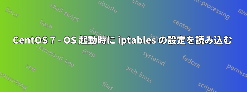 CentOS 7 - OS 起動時に iptables の設定を読み込む