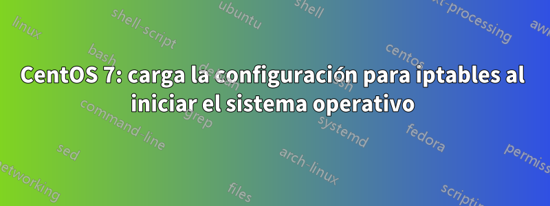 CentOS 7: carga la configuración para iptables al iniciar el sistema operativo