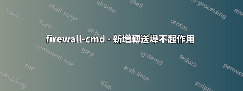 firewall-cmd - 新增轉送埠不起作用