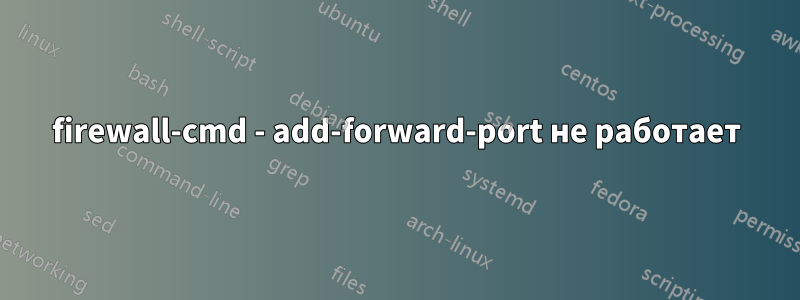 firewall-cmd - add-forward-port не работает