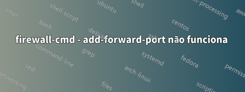 firewall-cmd - add-forward-port não funciona